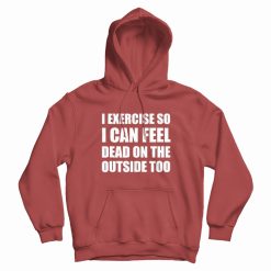 I Exercise So I Can Feel Dead Hoodie