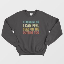 I Exercise So I Can Feel Dead Vintage Sweatshirt
