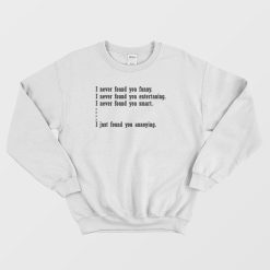 I Just Found You Annoying Funny Sweatshirt