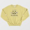 I Just Look Illegal Funny Sweatshirt