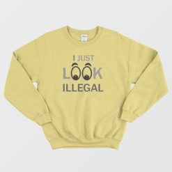 I Just Look Illegal Funny Sweatshirt