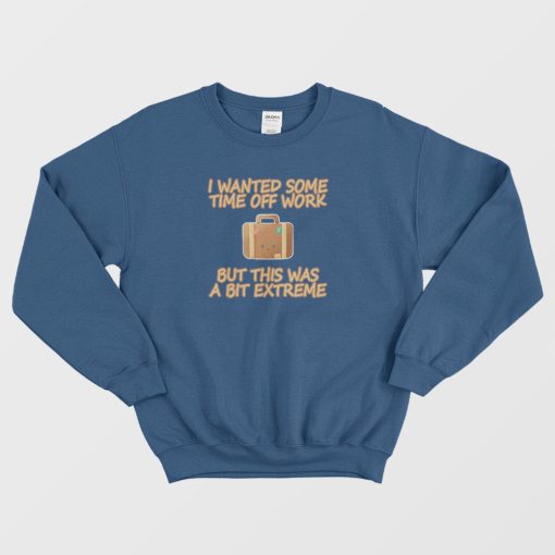 I Wanted Some Time Off Work Sweatshirt