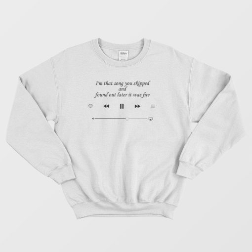 I am That Song You Skipped Quote Sweatshirt