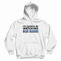 I'd Rather Be Watching Blue Bloods Hoodie