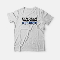 I'd Rather Be Watching Blue Bloods T-shirt