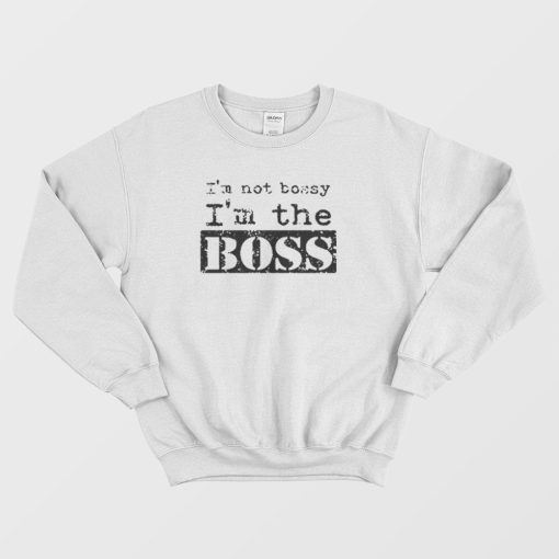 I'm Not Bossy I'm The Boss Sweatshirt