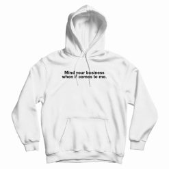 Mind Your Business When It Comes To Me Hoodie