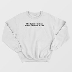 Mind Your Business When It Comes To Me Sweatshirt