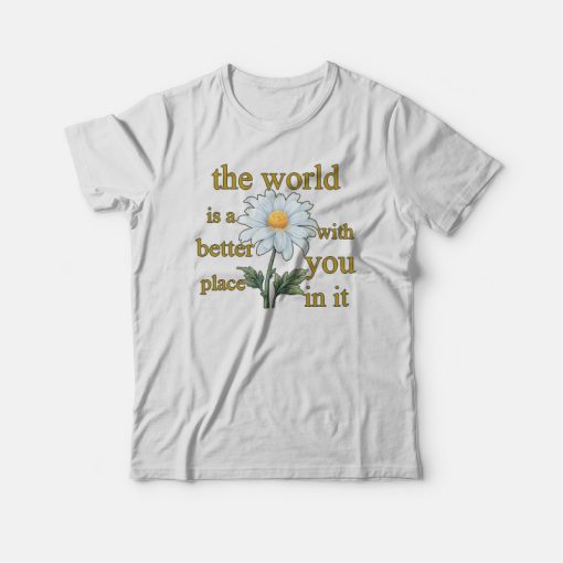 The World Is A Better Place With You In It Floral T-shirt