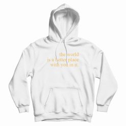 The World Is A Better Place With You In It Hoodie