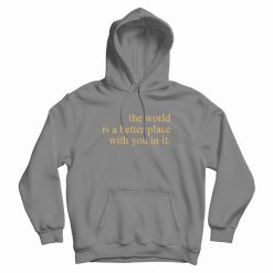 The World Is A Better Place With You In It Hoodie