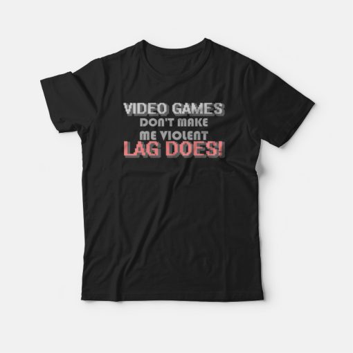 Video Games Don't Make Me Violent Lag Does T-shirt