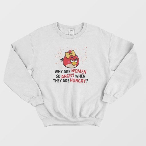 Angry Birds Why Are Women So Angry When They Are Hungry Sweatshirt