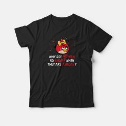 Angry Birds Why Are Women So Angry When They Are Hungry T-shirt