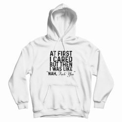 At First I Cared But Then I Was Like Nah Quote Hoodie