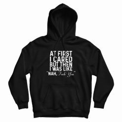 At First I Cared But Then I Was Like Nah Quote Hoodie