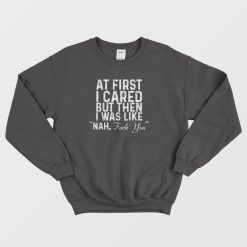 At First I Cared But Then I Was Like Nah Quote Sweatshirt