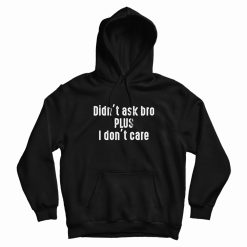 Didn’t Ask Bro Plus I Don’t Care Hoodie