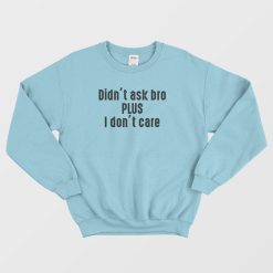 Didn’t Ask Bro Plus I Don’t Care Sweatshirt