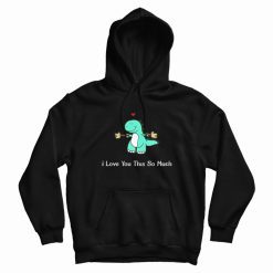 Dinosaur I Love You This So Much Hoodie
