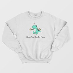 Dinosaur I Love You This So Much Sweatshirt