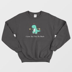 Dinosaur I Love You This So Much Sweatshirt