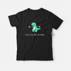 Dinosaur I Love You This So Much T-shirt