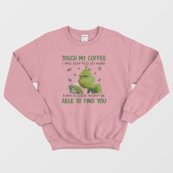 Grinch Touch My Coffee I Will Slap You Sweatshirt