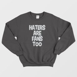 Haters Are Fans Too Sweatshirt