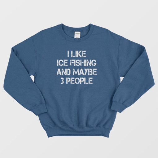 I Like Ice Fishing And Maybe 3 People Funny Sweatshirt