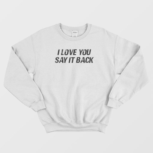 I Love You Say It Back Sweatshirt