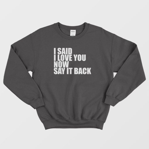 I Said I Love You Now Say It Back Sweatshirt