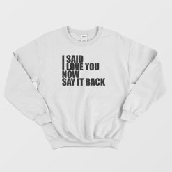 I Said I Love You Now Say It Back Sweatshirt