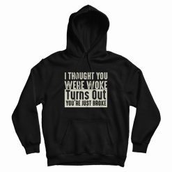 I Thought You Were Woke Turns Out You're Just Broke Hoodie