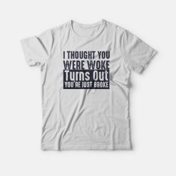 I Thought You Were Woke Turns Out You're Just Broke T-shirt