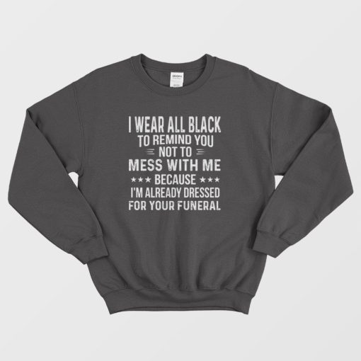 I Wear All Black To Remind You Not To Mess With Me Sweatshirt