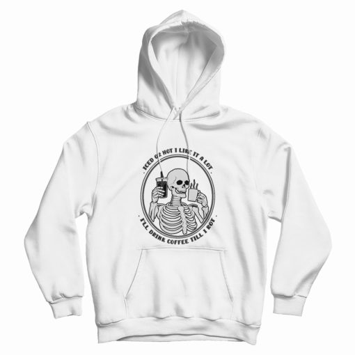 Iced Or Hot I Like It A Lot I'll Drink Coffee Till I Rot Hoodie
