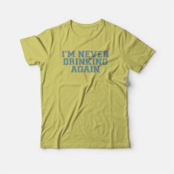 I’m Never Drinking Again T-shirt