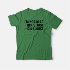 I'm Not Dead This Is Just How I Look Classic T-shirt