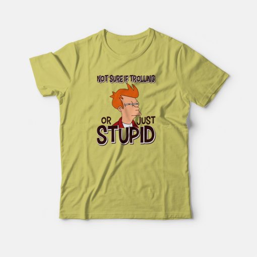 Not Sure If Trolling Or Just Stupid T-shirt