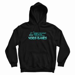 Sorry For What I Said Playing Video Games Hoodie