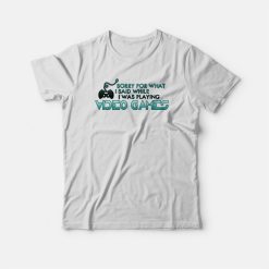 Sorry For What I Said Playing Video Games T-shirt