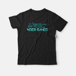 Sorry For What I Said Playing Video Games T-shirt
