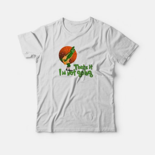 The Grinch Thats It Im Not Going T-shirt