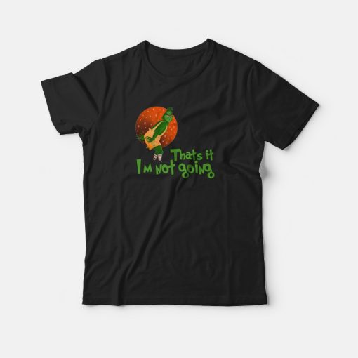 The Grinch Thats It Im Not Going T-shirt