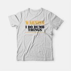 Warning I Do Dumb Things Funny T-shirt