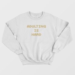 Adulting Is Hard Sweatshirt