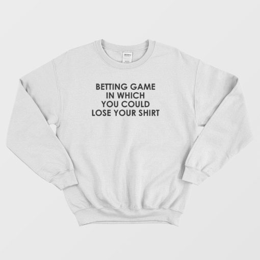 Betting Game In Which You Could Lose Your Shirt Sweatshirt