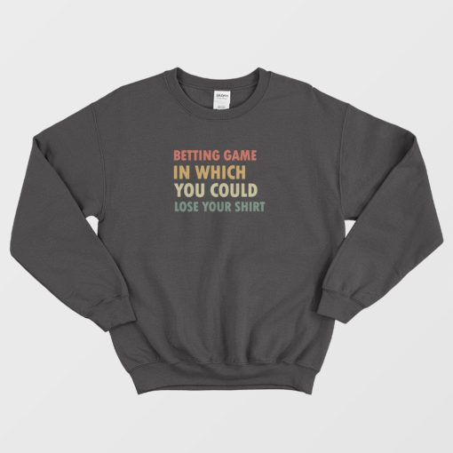 Betting Game In Which You Could Lose Your Shirt Sweatshirt Vintage