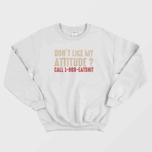 Don't Like My Attitude Call 1-800 Eatshit Sweatshirt